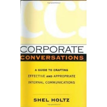 Corporate Conversations: A Guide to Crafting Effective and Appropriate Internal Communications by Shel Holtz 